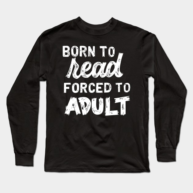 Born to Read Forced to Adult Long Sleeve T-Shirt by polliadesign